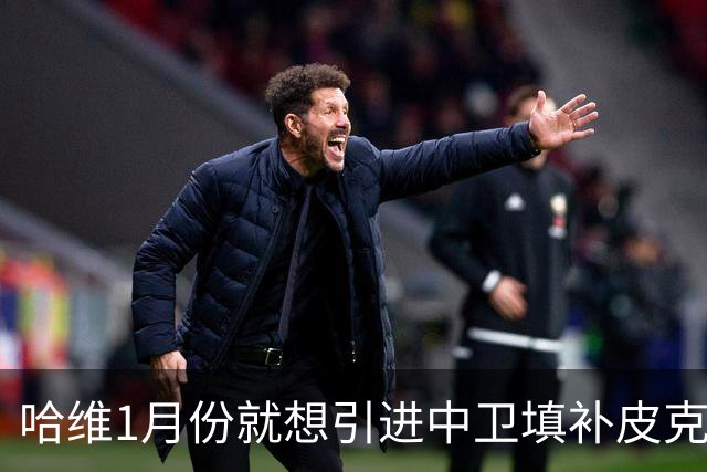 哈维1月份就想引进中卫填补皮克空缺 巴萨不想花钱