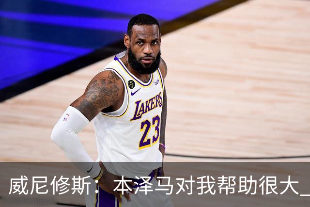 威尼修斯：本泽马对我帮助很大 我也要帮他得分