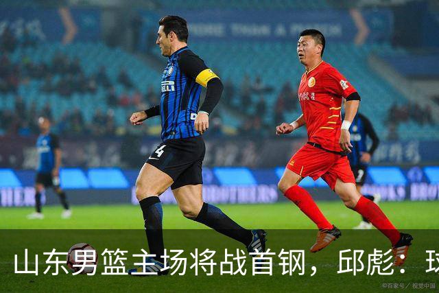 山东男篮主场将战首钢，邱彪：球队融合未达预期