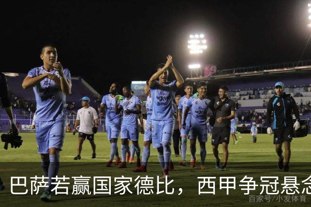 巴萨若赢国家德比，西甲争冠悬念还剩多少？