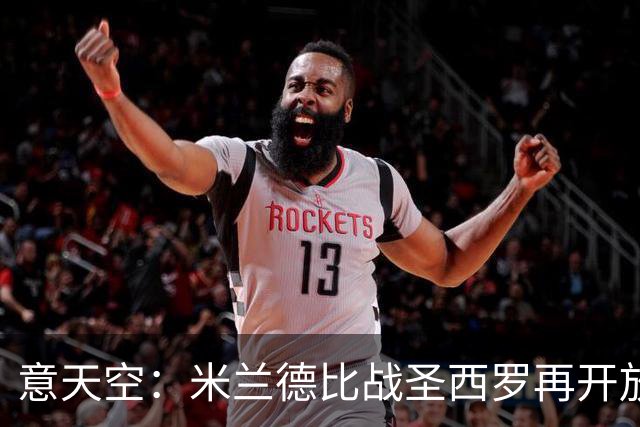 意天空：米兰德比战圣西罗再开放2000座位，将有7.7万名观众