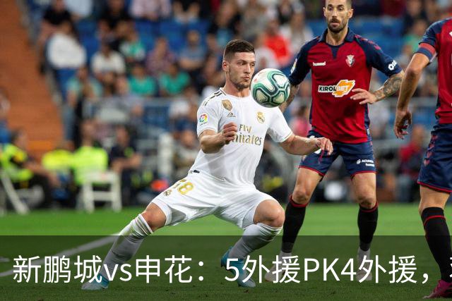 新鹏城vs申花：5外援PK4外援，蒋圣龙重返首发，吴曦、周定洋出战