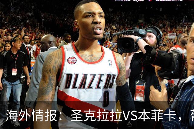 海外情报：圣克拉拉VS本菲卡，葡超抢分战