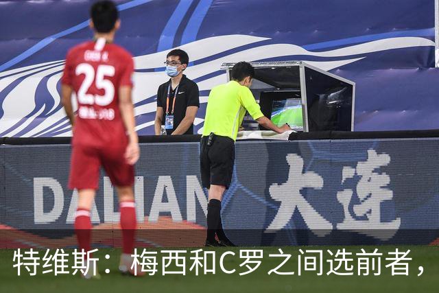 特维斯：梅西和C罗之间选前者，但两人互相竞争推动了彼此的伟大