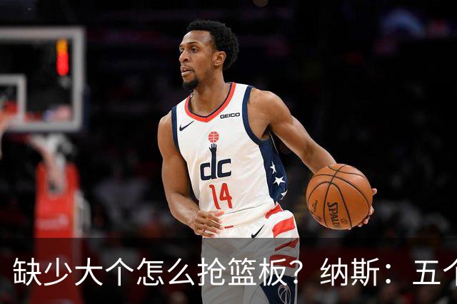 缺少大个怎么抢篮板？纳斯：五个人都必须去抢