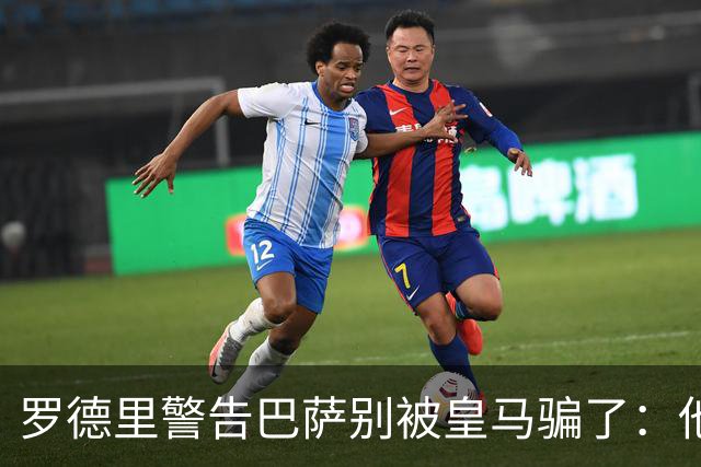 罗德里警告巴萨别被皇马骗了：他们骗不了我
