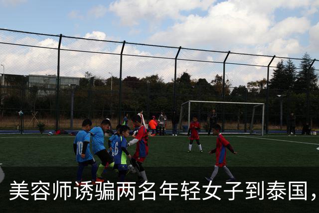 美容师诱骗两名年轻女子到泰国，以2.7万美元转卖到缅甸学诈骗，其被抓后以父亲突发重病为由求情；法官：求情理由侮辱法庭智慧，判刑4年