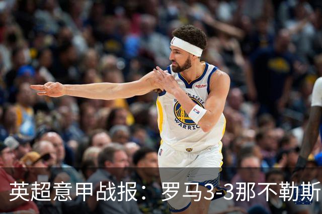 英超意甲战报：罗马3-3那不勒斯，利物浦客战布莱顿存隐患