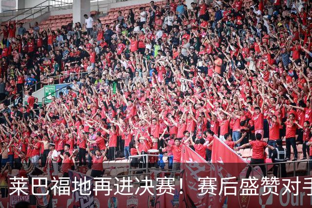 莱巴福地再进决赛！赛后盛赞对手发挥，透露现在到新赛季两大目标