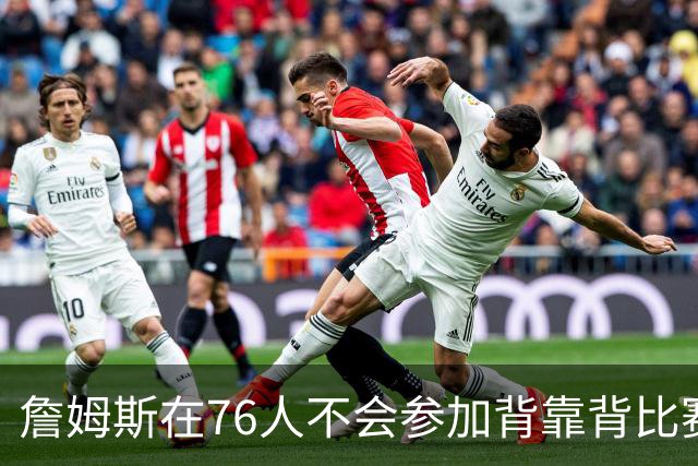 詹姆斯在76人不会参加背靠背比赛，但恩比德希望能打更多比赛？