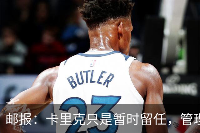 邮报：卡里克只是暂时留任，管理层等到局面彻底失控便解约他