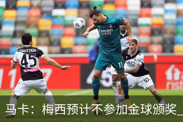 马卡：梅西预计不参加金球颁奖 凯恩身边人对球员获奖充满信心